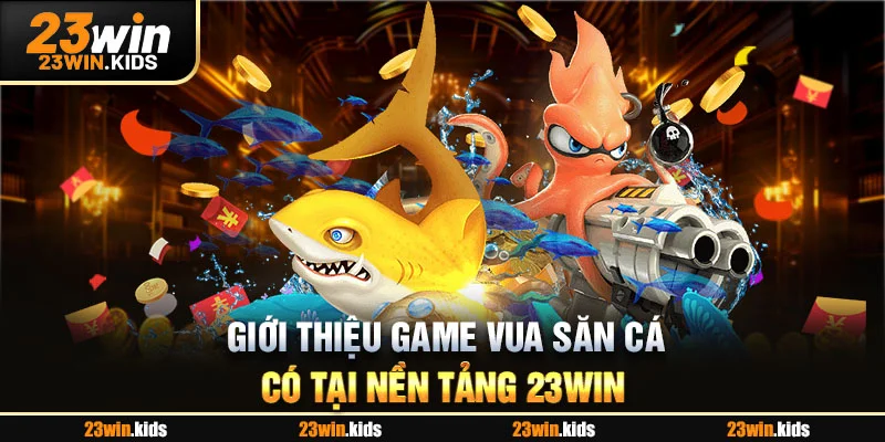 Giới thiệu game Vua Săn Cá có tại nền tảng 23WIN
