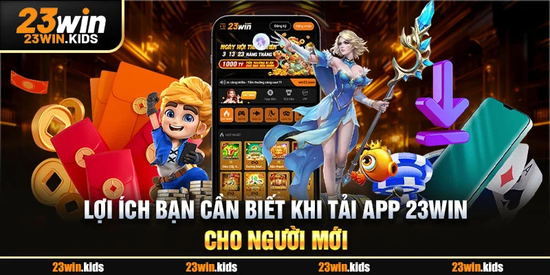 Lợi ích bạn cần biết khi tải app 23WIN cho người mới