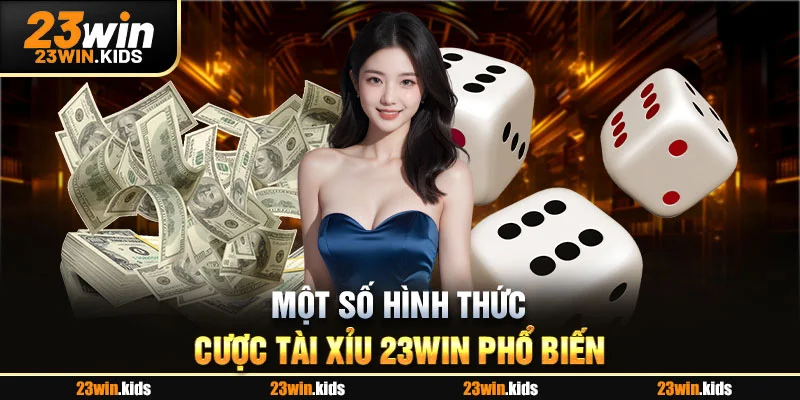 Một số hình thức cược tài xỉu 23Win phổ biến