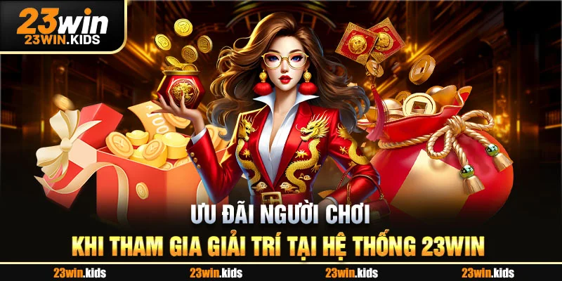 Ưu đãi người chơi khi tham gia giải trí tại hệ thống 23WIN 